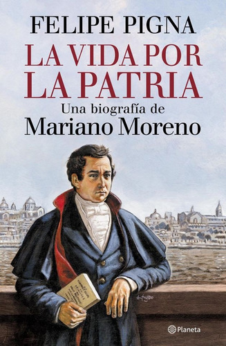 La Vida Por La Patria (biografía De M Moreno) - Felipe Pigna