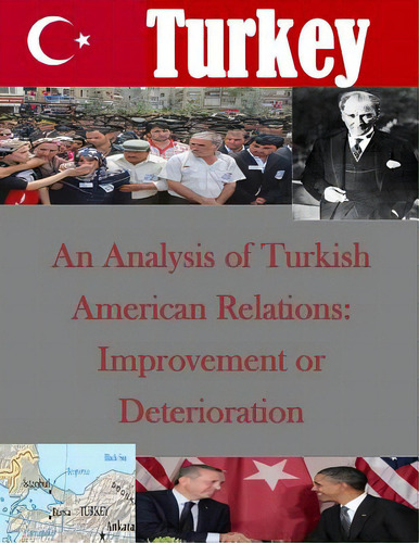 An Analysis Of Turkish American Relations: Improvement Or Deterioration, De Naval Postgraduate School. Editorial Createspace, Tapa Blanda En Inglés