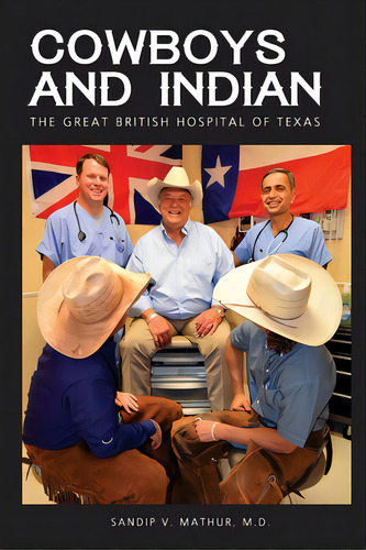 Cowboys And Indian: The Great British Hospital Of Texas, De Mathur, Sandip V.. Editorial Lightning Source Inc, Tapa Blanda En Inglés