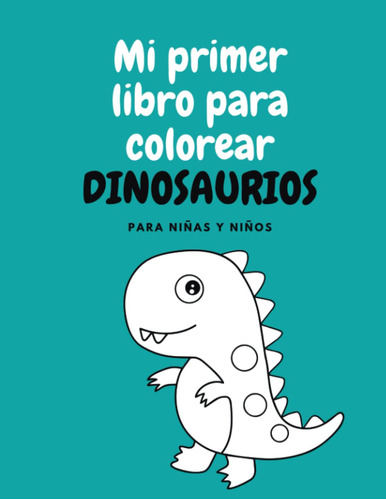 Mi Primer Libro Para Colorear Dinosaurios: Imágenes Fáciles