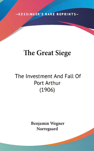 The Great Siege: The Investment And Fall Of Port Arthur (1906), De Norregaard, Benjamin Wegner. Editorial Kessinger Pub Llc, Tapa Dura En Inglés