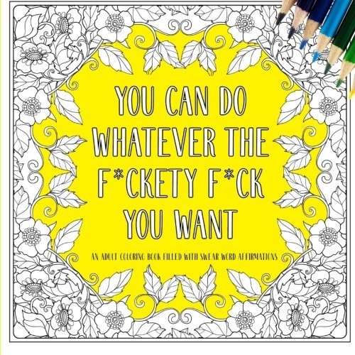 You Can Do Whatever The F*ckety F*ck You Want An Adult Color