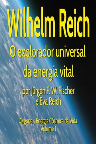 Wilhelm Reich O Explorador Universal Da Energia Vital: Orgon