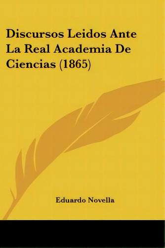 Discursos Leidos Ante La Real Academia De Ciencias (1865), De Novella, Eduardo. Editorial Kessinger Pub Llc, Tapa Blanda En Español