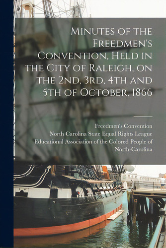 Minutes Of The Freedmen's Convention, Held In The City Of Raleigh, On The 2nd, 3rd, 4th And 5th O..., De Freedmen's Vention (1866 Raleigh. Editorial Legare Street Pr, Tapa Blanda En Inglés