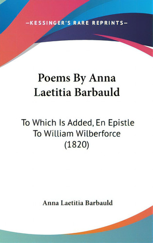Poems By Anna Laetitia Barbauld: To Which Is Added, En Epistle To William Wilberforce (1820), De Barbauld, Anna Laetitia., Vol. 1. Editorial Kessinger Pub Llc, Tapa Dura En Inglés