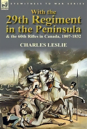 With The 29th Regiment In The Peninsula & The 60th Rifles In Canada, 1807-1832, De Charles Leslie. Editorial Leonaur Ltd, Tapa Dura En Inglés