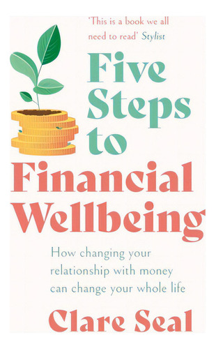 Five Steps To Financial Wellbeing: How Changing Your Relationship With Money Can Change Your Whol..., De Seal, Clare. Editorial Headline Book Pub Ltd, Tapa Blanda En Inglés