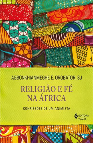 Religiao E Fe Na Africa: Confissoes De Um Animista - 1ªed.(2023), De Agbonkhianmeghe E. Orobator. Editora Vozes, Capa Mole, Edição 1 Em Português, 2023