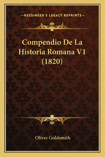 Compendio De La Historia Romana V1 (1820), De Goldsmith, Oliver. Editorial Kessinger Pub Llc, Tapa Blanda En Español