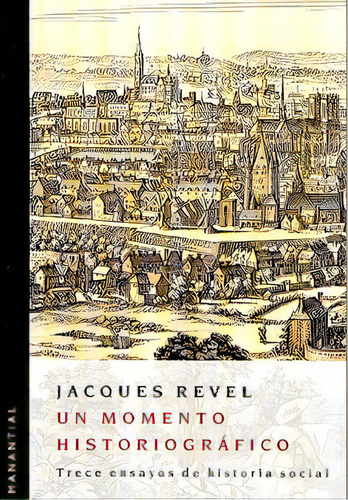 Un Momento Historiografico: Trece Ensayos De Historia Social, De Jacques Revel. Editorial Manantial, Edición 1 En Español