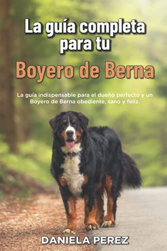 La Guia Completa Para Tu Boyero De Berna: La Guia Indispensa