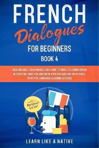 French Dialogues For Beginners Book 2 : Over 100 Daily Used Phrases And Short Stories To Learn Fr..., De Learn Like A Native. Editorial Publishink Ltd, Tapa Blanda En Inglés