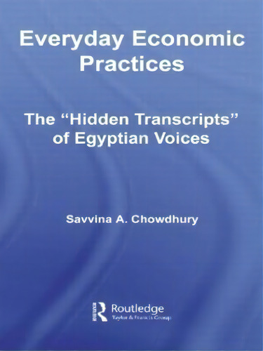 Everyday Economic Practices : The 'hidden Transcripts' Of Egyptian Voices, De Savinna Chowdhury., Vol. 1. Editorial Routledge, Tapa Blanda En Inglés