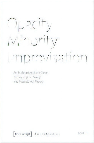Opacity - Minority - Improvisation - An Exploration Of The Closet Through Queer Slangs And Postco..., De Anna T.. Editorial Transcript Verlag, Tapa Blanda En Inglés