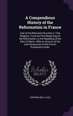 A Compendious History Of The Reformation In France : And ...