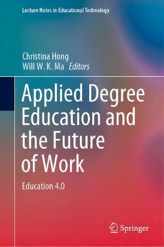 Applied Degree Education And The Future Of Work : Education 4.0, De Christina Hong. Lecture Tes In Educational Technology, Vol. 1. Editorial Springer Verlag, Singapore, Tapa Dura En Inglés
