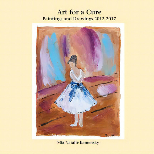 Art For A Cure: Paintings And Drawings 2012-2017, De Kamensky, Mia Natalie., Vol. 1. Editorial Abingdon Square Pub Ltd, Tapa Blanda En Inglés