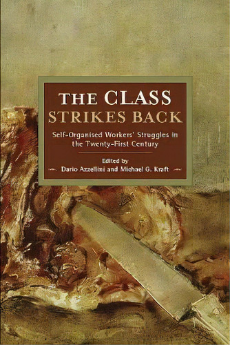 The Class Strikes Back : Self-organised Workers' Struggles In The Twenty-first Centu Ry, De Michael G. Kraft. Editorial Haymarket Books, Tapa Blanda En Inglés
