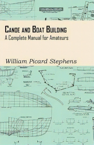 Canoe And Boat Building - A Complete Manual For Amateurs., De William Picard Stephens. Editorial Read Books, Tapa Blanda En Inglés