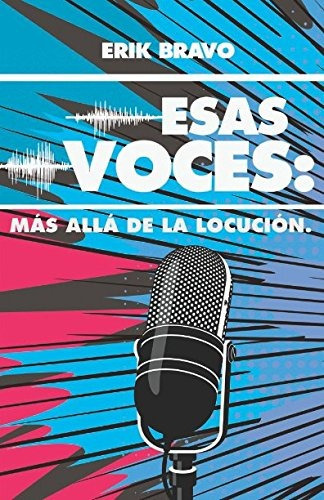 Libro : Esas Voces: Mas Alla De La Locucion  - Erik Bravo 