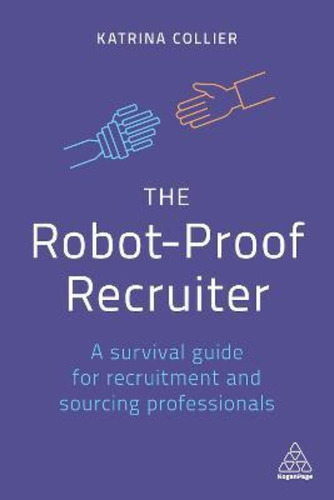 The Robot-proof Recruiter : A Survival Guide For Recruitment And Sourcing Professionals, De Katrina Collier. Editorial Kogan Page Ltd, Tapa Blanda En Inglés