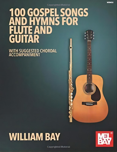 100 Gospel Songs And Hymns For Flute And Guitar : With Suggested Chordal Accompaniment, De William Bay. Editorial Mel Bay Publications,u.s. En Inglés