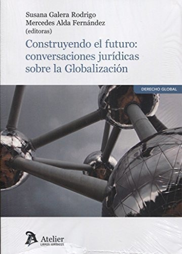 Construyendo el futuro : conversaciones jurídicas sobre la globalización, de Mercedes Alda Fernandez. Editorial Atelier Libros S A, tapa blanda en español, 2017