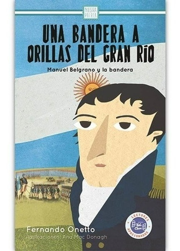 Una Bandera A Orillas Del Gran Rio: Manuel Belgrano Y La Ban