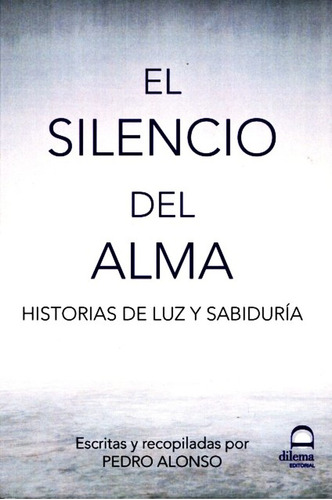 EL SILENCIO DEL ALMA . HISTORIAS DE LUZ Y SABIDURIA, de ALONSO PEDRO. Editorial Dilema, tapa blanda en español, 2018