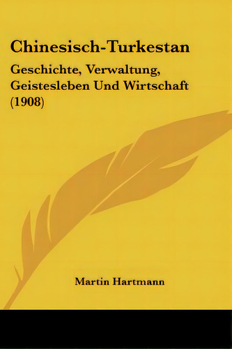 Chinesisch-turkestan: Geschichte, Verwaltung, Geistesleben Und Wirtschaft (1908), De Hartmann, Martin. Editorial Kessinger Pub Llc, Tapa Blanda En Inglés