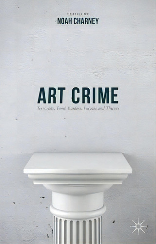 Art Crime : Terrorists, Tomb Raiders, Forgers And Thieves, De Noah Charney. Editorial Palgrave Macmillan En Inglés