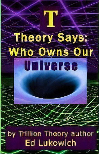 T Theory Says : Who Owns Our Universe, De Ed Lukowich. Editorial Jepko Publishing, Tapa Blanda En Inglés