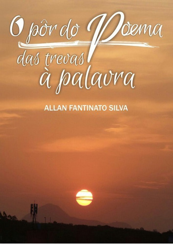 O Pôr Do Poema: Das Trevas À Palavra, De Allan Fantinato Silva. Série Não Aplicável, Vol. 1. Editora Clube De Autores, Capa Mole, Edição 1 Em Português, 2015