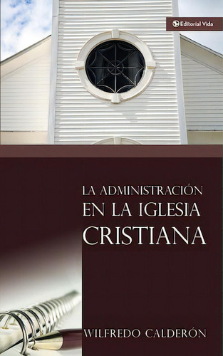 La administración en la iglesia cristiana, de Calderón, Wilfredo. Editorial Vida, tapa blanda en español, 1982