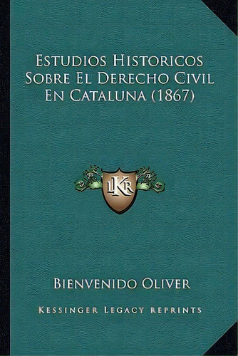 Estudios Historicos Sobre El Derecho Civil En Cataluna (1867), De Bienvenido Oliver. Editorial Kessinger Publishing, Tapa Blanda En Español