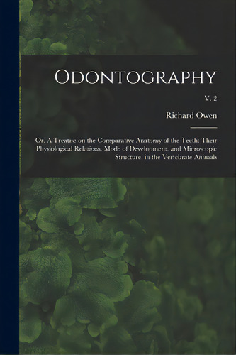 Odontography; Or, A Treatise On The Comparative Anatomy Of The Teeth; Their Physiological Relatio..., De Owen, Richard 1804-1892. Editorial Legare Street Pr, Tapa Blanda En Inglés