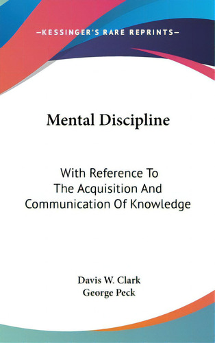 Mental Discipline: With Reference To The Acquisition And Communication Of Knowledge, De Clark, Davis W.. Editorial Kessinger Pub Llc, Tapa Dura En Inglés