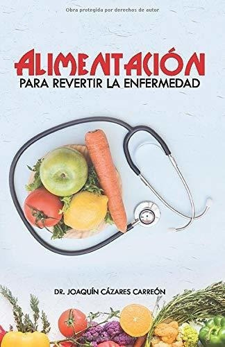 Alimentacion Para Revertir La Enfermedad -..., De Cázares Carreón, Dr. Joaquín. Editorial Independently Published En Español