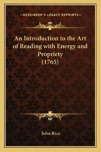 An Introduction To The Art Of Reading With Energy And Propriety (1765), De John Rice. Editorial Kessinger Publishing, Tapa Blanda En Inglés