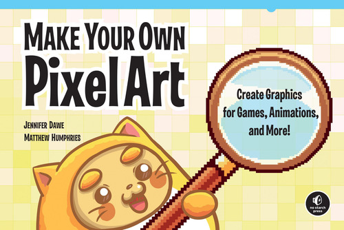 Make Your Own Pixel Art: Create Graphics For Games, Animatio