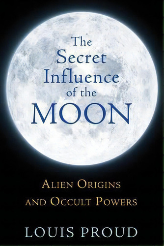 Secret Influence Of The Moon : Alien Origins And Occult Powers, De Louis Proud. Editorial Inner Traditions Bear And Company, Tapa Blanda En Inglés, 2014