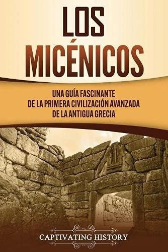 Los Micénicos: Una Guía Fascinante De La Primera Civilizació