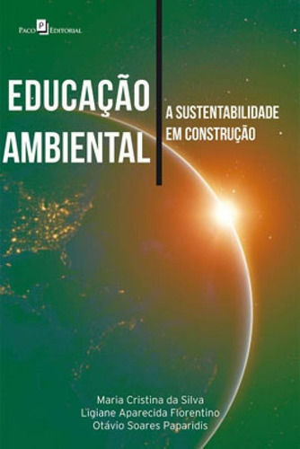 Educação Ambiental: A Sustentabilidade Em Construção, De Silva, Maria Cristina Da. Editora Paco Editorial, Capa Mole, Edição 1ª Edição - 2019 Em Português