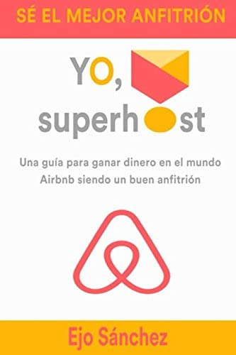 Libro: Yo, Superhost: Una Guía Para Todo Aquel Que Empieza E