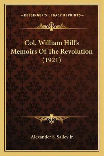 Col. William Hill's Memoirs Of The Revolution (1921), De Salley, Alexander Samuel, Jr.. Editorial Kessinger Pub Llc, Tapa Blanda En Inglés