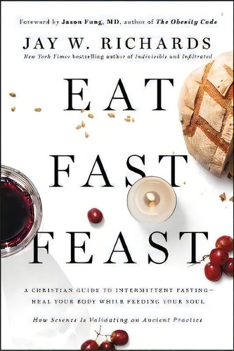 Eat, Fast, Feast: Heal Your Body While Feeding Your Soul-a Christian Guide To Fasting, De Jay W. Richards. Editorial Harpercollins Publishers Inc, Tapa Blanda En Inglés
