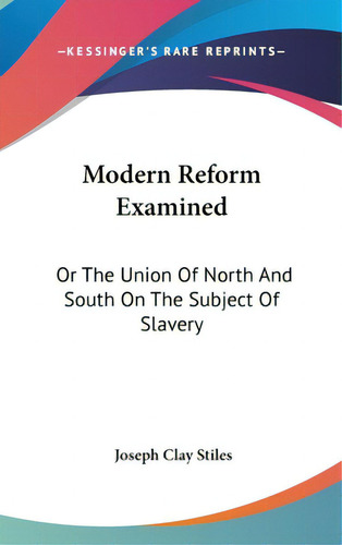 Modern Reform Examined: Or The Union Of North And South On The Subject Of Slavery, De Stiles, Joseph Clay. Editorial Kessinger Pub Llc, Tapa Dura En Inglés