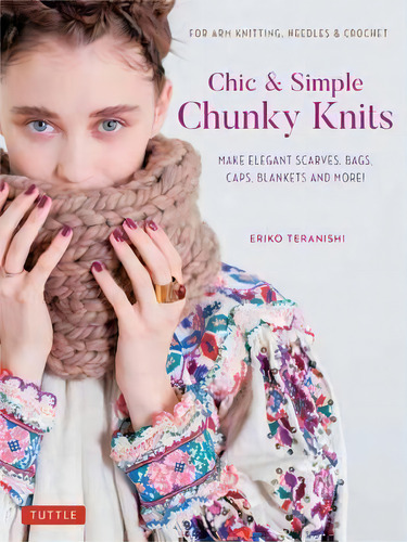 Chic & Simple Chunky Knits : For Arm Knitting, Needles & Crochet: Make Elegant Scarves, Bags, Cap..., De Eriko Teranisi. Editorial Tuttle Publishing, Tapa Dura En Inglés