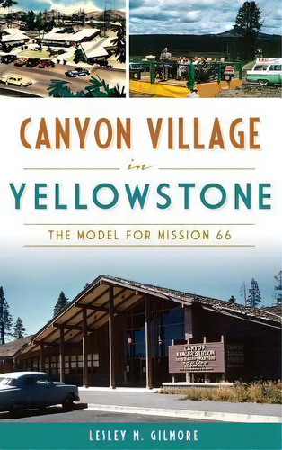 Canyon Village In Yellowstone : The Model For Mission 66, De Lesley M Gilmore. Editorial History Press Library Editions, Tapa Dura En Inglés